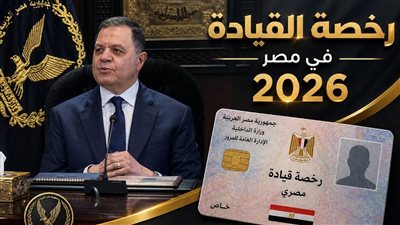رخصة القيادة في مصر 2026.. الأنواع والشروط والأوراق المطلوبة وخطوات الاستخراج والتجديد والرسوم بالكامل