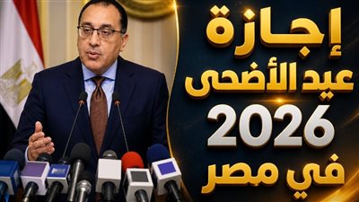 إجازة عيد الأضحى 2026 في مصر فلكيًا 4 أيام.. موعد العيد الكبير ووقفة عرفات