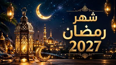 موعد رمضان 2027 فلكيًا.. أول أيام الشهر المبارك يوافق 8 فبراير