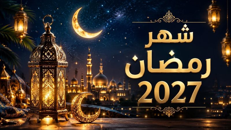موعد شهر رمضان 2027