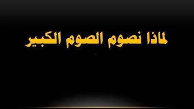 تعرف على لماذا نصوم الصيام الكبير ؟ - معلومات عن الصوم الكبير