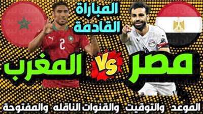 الموعد النهائي لمباراة مصر و المغرب بعد تعديله و القنوات المجانيه الناقله