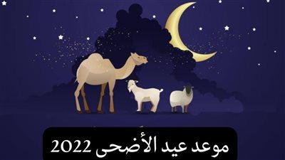 أجازه ٩ أيام تعرف على موعد عيد الأضحى لعام ٢٠٢٢