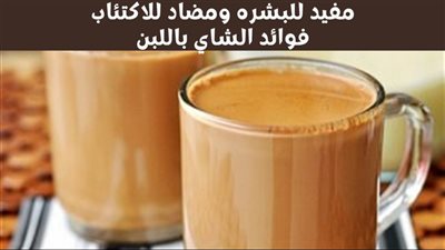 هاتشربه صبح وليل الشاي باللبن مضاد للاكتئاب ومفيد للبشره